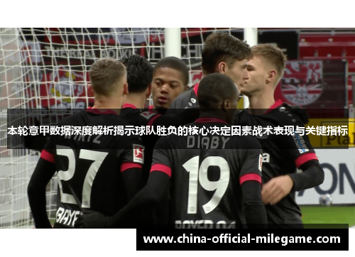 本轮意甲数据深度解析揭示球队胜负的核心决定因素战术表现与关键指标
