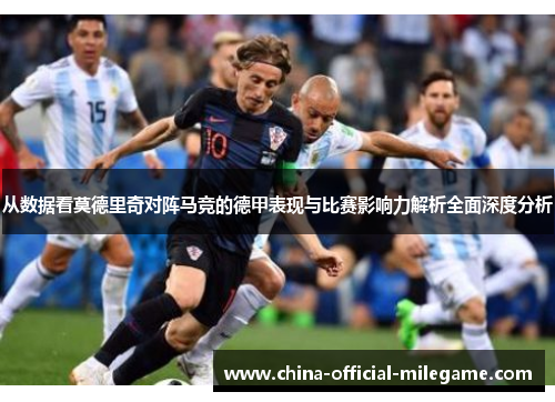 从数据看莫德里奇对阵马竞的德甲表现与比赛影响力解析全面深度分析