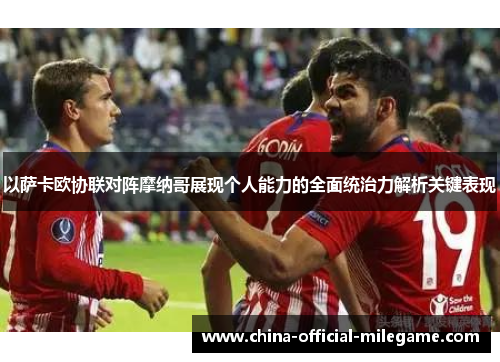 以萨卡欧协联对阵摩纳哥展现个人能力的全面统治力解析关键表现