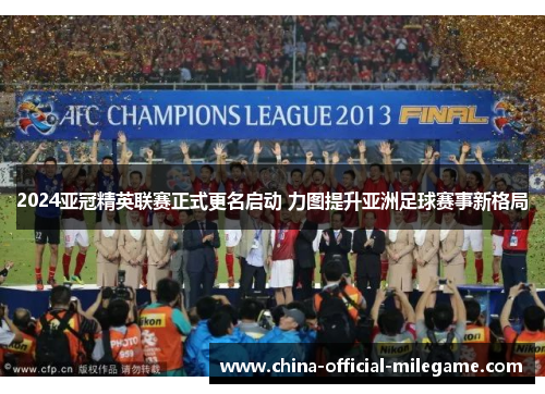 2024亚冠精英联赛正式更名启动 力图提升亚洲足球赛事新格局