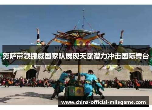 努萨带领挪威国家队展现天赋潜力冲击国际舞台