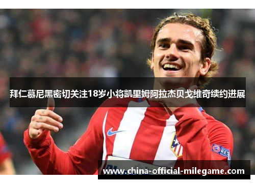 拜仁慕尼黑密切关注18岁小将凯里姆阿拉杰贝戈维奇续约进展