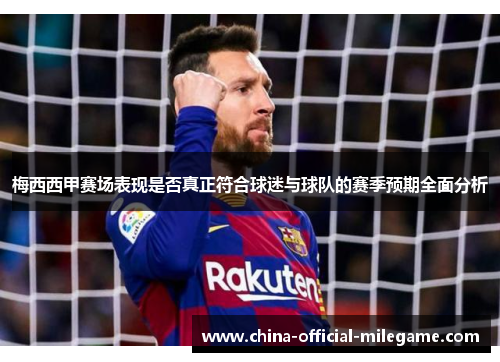 梅西西甲赛场表现是否真正符合球迷与球队的赛季预期全面分析