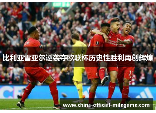 比利亚雷亚尔逆袭夺欧联杯历史性胜利再创辉煌