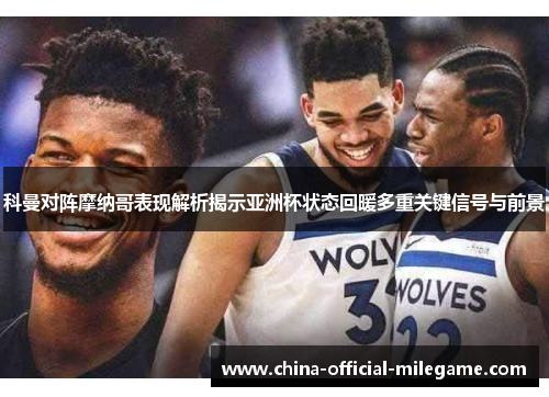 科曼对阵摩纳哥表现解析揭示亚洲杯状态回暖多重关键信号与前景