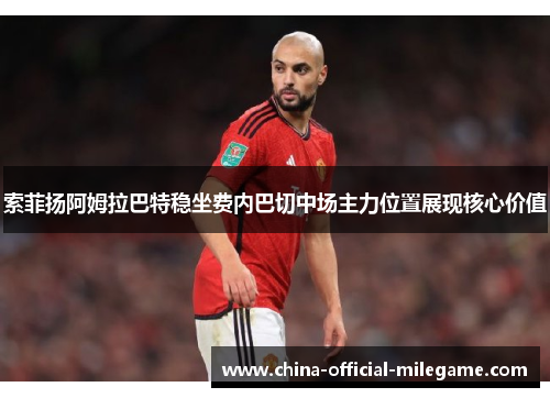 索菲扬阿姆拉巴特稳坐费内巴切中场主力位置展现核心价值