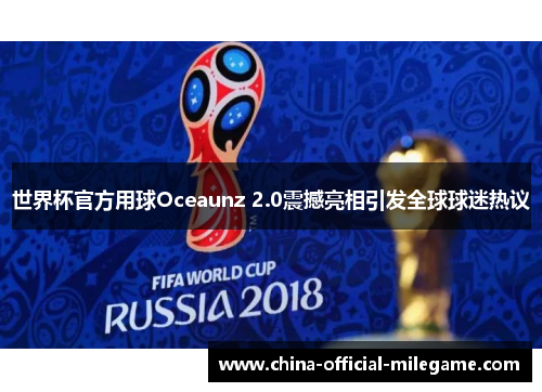 世界杯官方用球Oceaunz 2.0震撼亮相引发全球球迷热议
