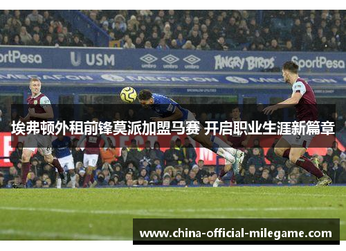 埃弗顿外租前锋莫派加盟马赛 开启职业生涯新篇章 埃弗顿外租前锋莫派加盟马赛 开启职业生涯新篇章