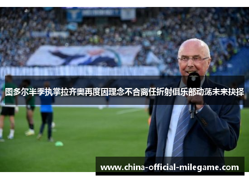 图多尔半季执掌拉齐奥再度因理念不合离任折射俱乐部动荡未来抉择 图多尔半季执掌拉齐奥再度因理念不合离任折射俱乐部动荡未来抉择