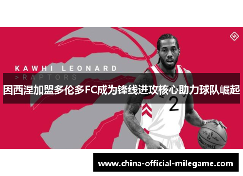 因西涅加盟多伦多FC成为锋线进攻核心助力球队崛起 因西涅加盟多伦多FC成为锋线进攻核心助力球队崛起