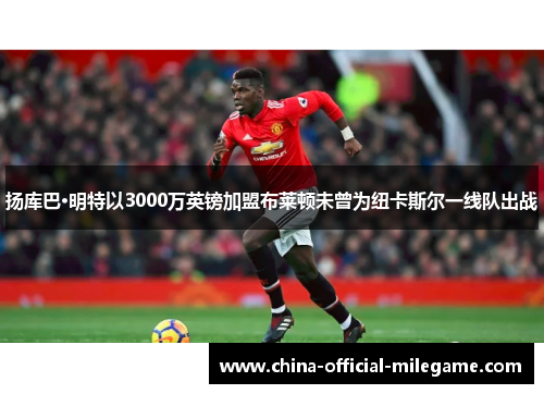 扬库巴·明特以3000万英镑加盟布莱顿未曾为纽卡斯尔一线队出战 扬库巴·明特以3000万英镑加盟布莱顿未曾为纽卡斯尔一线队出战