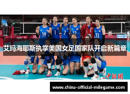 艾玛海耶斯执掌美国女足国家队开启新篇章 艾玛海耶斯执掌美国女足国家队开启新篇章
