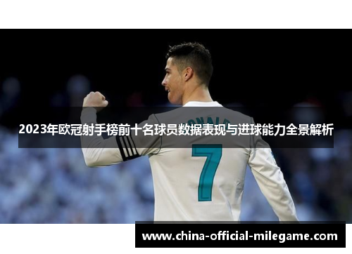 2023年欧冠射手榜前十名球员数据表现与进球能力全景解析 2023年欧冠射手榜前十名球员数据表现与进球能力全景解析