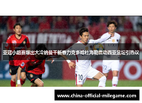 亚冠小组赛爆出大冷纳曼干新春力克多哈杜海勒震动西亚足坛引热议