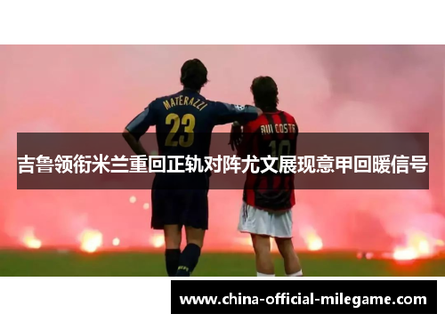 吉鲁领衔米兰重回正轨对阵尤文展现意甲回暖信号