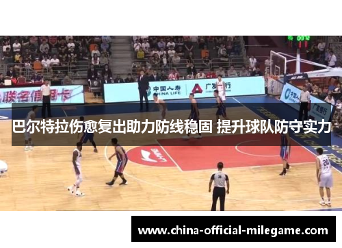 巴尔特拉伤愈复出助力防线稳固 提升球队防守实力